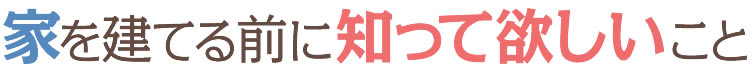 家を建てる前に知ってほしいこと