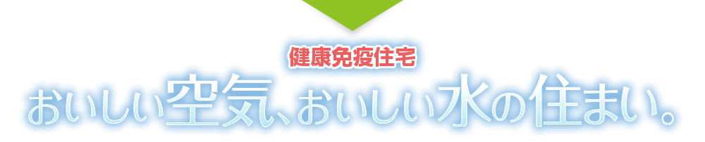 健康免疫住宅　おいしい空気、おいしい水の住まい。