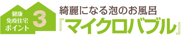 ポイント３：綺麗になる泡のお風呂『マイクロバブル』